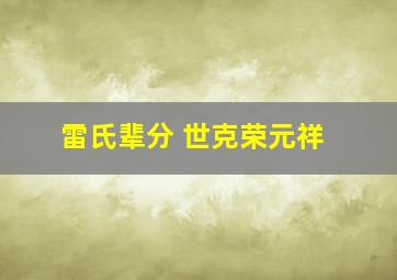 雷氏辈分 世克荣元祥